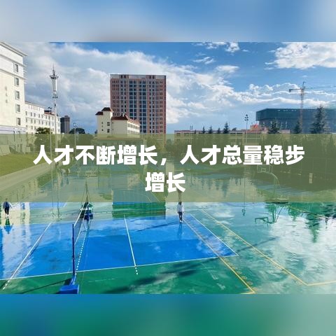 人才不斷增長(zhǎng)，人才總量穩(wěn)步增長(zhǎng) 