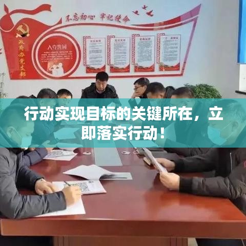 行動實現(xiàn)目標(biāo)的關(guān)鍵所在，立即落實行動！