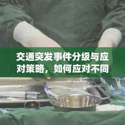 交通突發(fā)事件分級與應(yīng)對策略，如何應(yīng)對不同級別的交通危機(jī)？