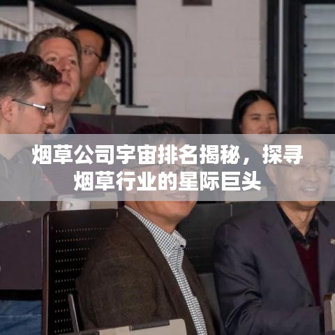 煙草公司宇宙排名揭秘，探尋煙草行業(yè)的星際巨頭