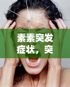 素素突發(fā)癥狀，突發(fā)因素 