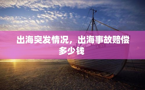 出海突發(fā)情況，出海事故賠償多少錢(qián) 