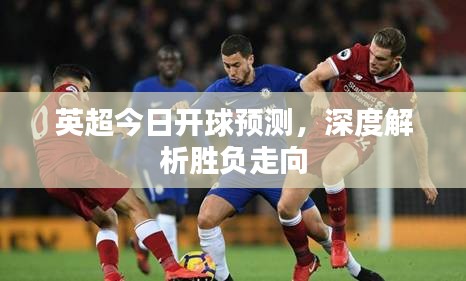 英超今日開球預(yù)測(cè)，深度解析勝負(fù)走向
