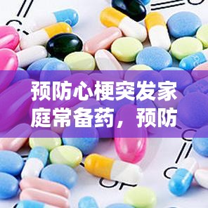 預(yù)防心梗突發(fā)家庭常備藥，預(yù)防心梗的常用藥有哪些 