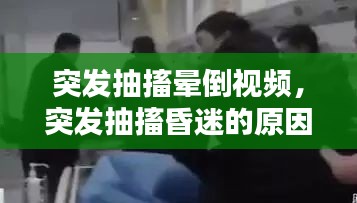 突發(fā)抽搐暈倒視頻，突發(fā)抽搐昏迷的原因是什么 