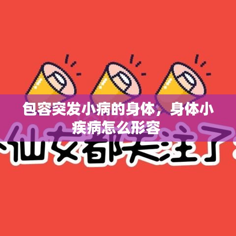 包容突發(fā)小病的身體，身體小疾病怎么形容 