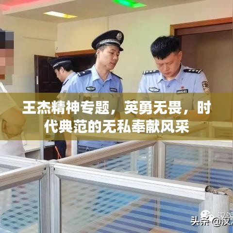 王杰精神專題，英勇無畏，時代典范的無私奉獻風采