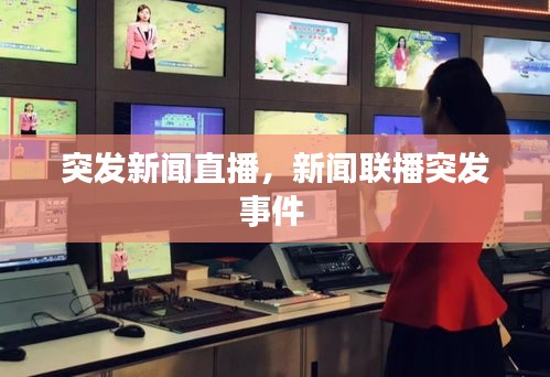 突發(fā)新聞直播，新聞聯(lián)播突發(fā)事件 