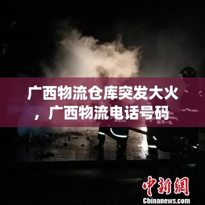 廣西物流倉(cāng)庫(kù)突發(fā)大火，廣西物流電話號(hào)碼 