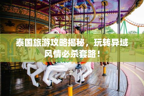 泰國旅游攻略揭秘，玩轉(zhuǎn)異域風(fēng)情必殺套路！