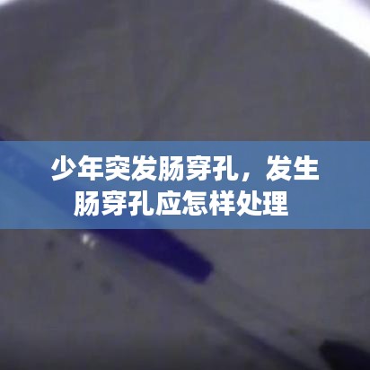 少年突發(fā)腸穿孔，發(fā)生腸穿孔應(yīng)怎樣處理 