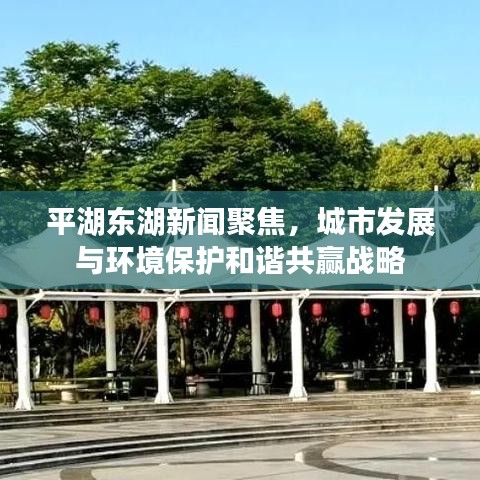 平湖東湖新聞聚焦，城市發(fā)展與環(huán)境保護(hù)和諧共贏戰(zhàn)略