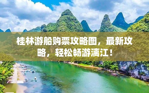 桂林游船購票攻略圖，最新攻略，輕松暢游漓江！