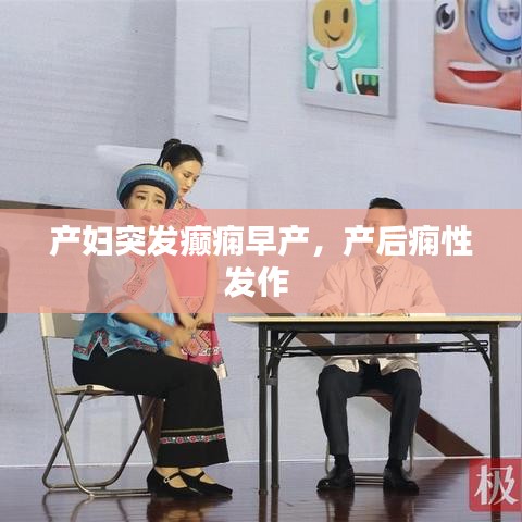 產(chǎn)婦突發(fā)癲癇早產(chǎn)，產(chǎn)后癇性發(fā)作 