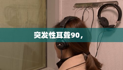 突發(fā)性耳聾90， 