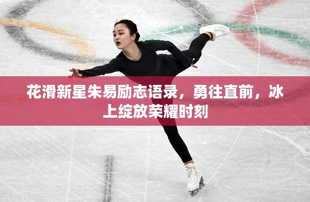 花滑新星朱易勵志語錄，勇往直前，冰上綻放榮耀時刻