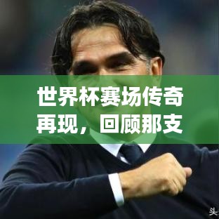 世界杯賽場傳奇再現(xiàn)，回顧那支亞軍球隊的榮耀時刻與精彩瞬間