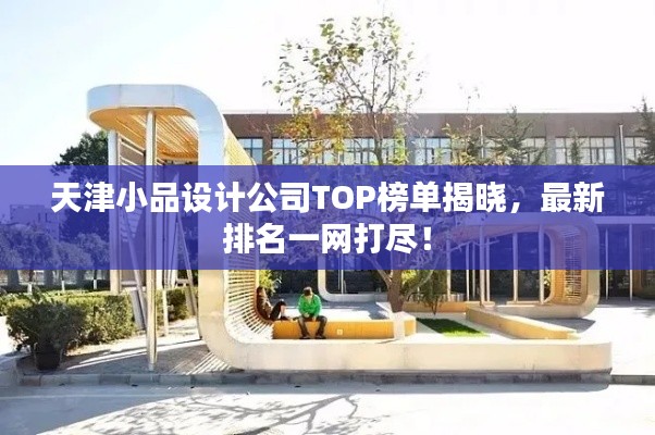 天津小品設(shè)計(jì)公司TOP榜單揭曉，最新排名一網(wǎng)打盡！