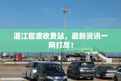 湛江官渡收費(fèi)站，最新資訊一網(wǎng)打盡！