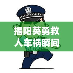 揭陽(yáng)英勇救人車(chē)禍瞬間，感人視頻熱傳，直擊心靈！
