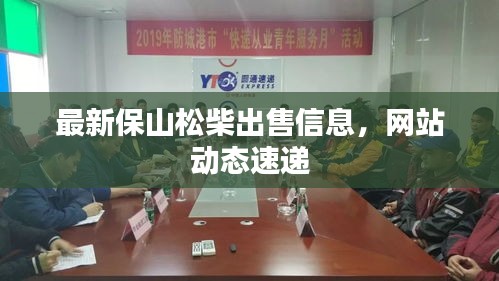 最新保山松柴出售信息，網(wǎng)站動(dòng)態(tài)速遞