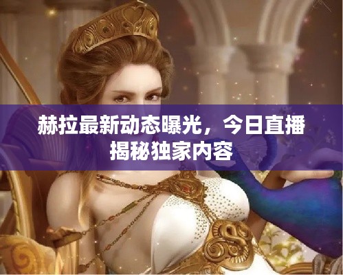赫拉最新動態(tài)曝光，今日直播揭秘獨家內(nèi)容
