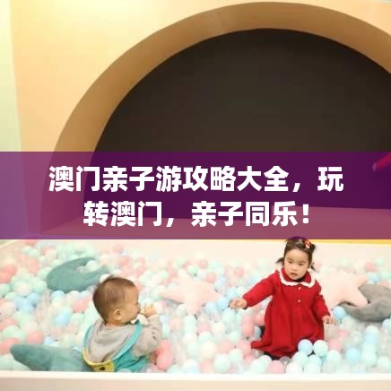 澳門親子游攻略大全，玩轉(zhuǎn)澳門，親子同樂！