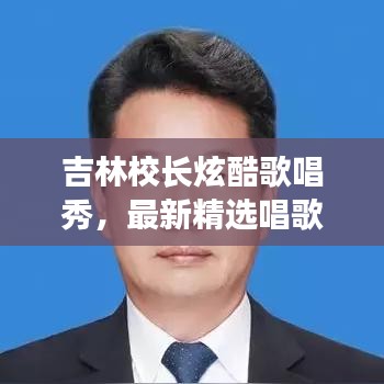 吉林校長炫酷歌唱秀，最新精選唱歌視頻集錦！