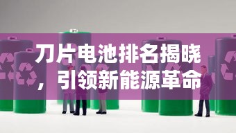 刀片電池排名揭曉，引領(lǐng)新能源革命的十大先鋒力量