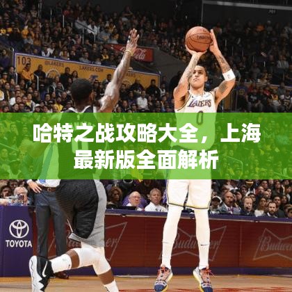 哈特之戰(zhàn)攻略大全，上海最新版全面解析
