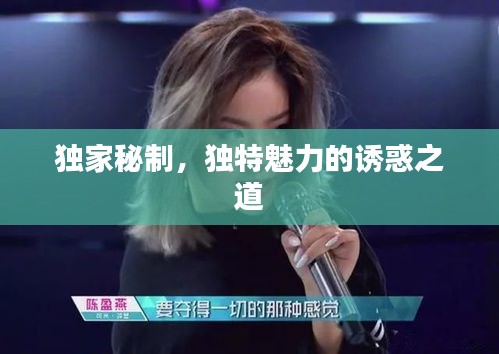 獨(dú)家秘制，獨(dú)特魅力的誘惑之道