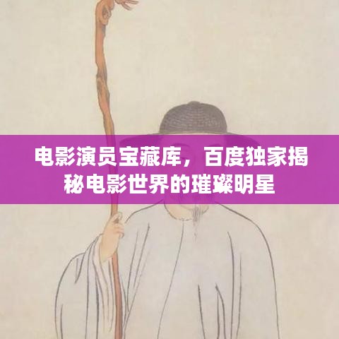 電影演員寶藏庫(kù)，百度獨(dú)家揭秘電影世界的璀璨明星