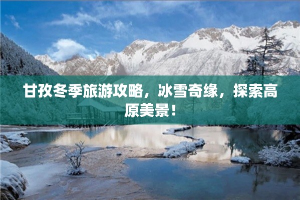 甘孜冬季旅游攻略，冰雪奇緣，探索高原美景！
