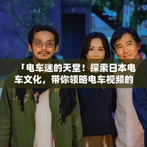 「電車(chē)迷的天堂！探索日本電車(chē)文化，帶你領(lǐng)略電車(chē)視頻的魅力」