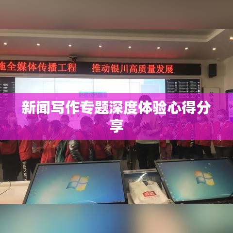 新聞寫(xiě)作專(zhuān)題深度體驗(yàn)心得分享