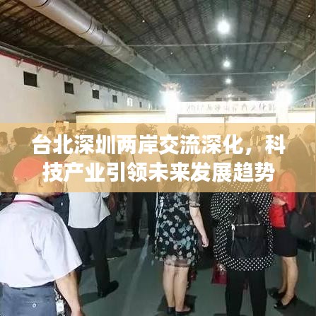 臺北深圳兩岸交流深化，科技產(chǎn)業(yè)引領(lǐng)未來發(fā)展趨勢