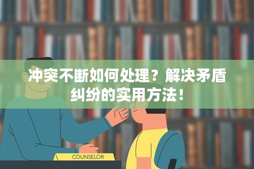 沖突不斷如何處理？解決矛盾糾紛的實(shí)用方法！