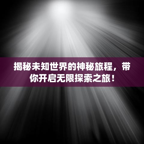 揭秘未知世界的神秘旅程，帶你開啟無限探索之旅！
