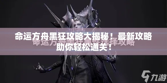 命運方舟黑狂攻略大揭秘！最新攻略助你輕松通關(guān)！
