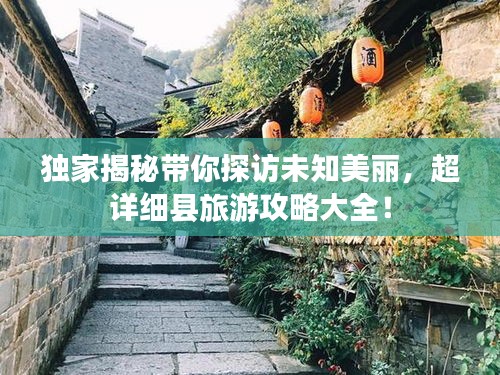 獨(dú)家揭秘帶你探訪未知美麗，超詳細(xì)縣旅游攻略大全！