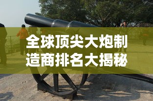 全球頂尖大炮制造商排名大揭秘！