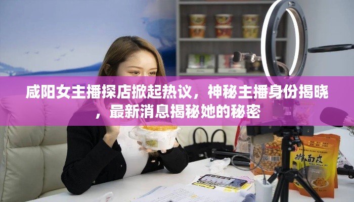 咸陽女主播探店掀起熱議，神秘主播身份揭曉，最新消息揭秘她的秘密