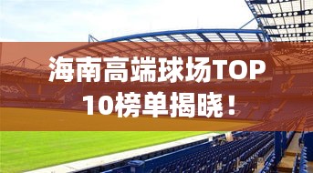 海南高端球場(chǎng)TOP10榜單揭曉！