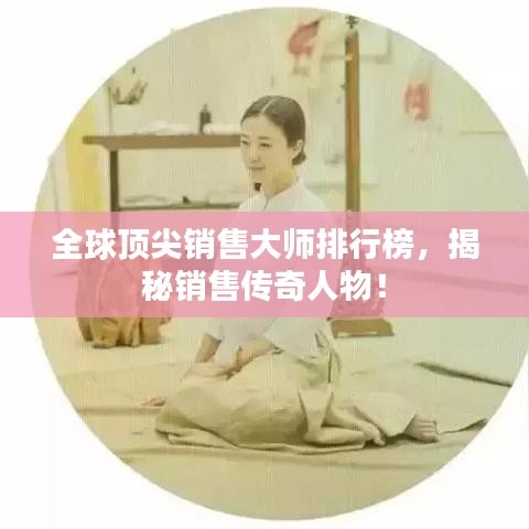 全球頂尖銷售大師排行榜，揭秘銷售傳奇人物！