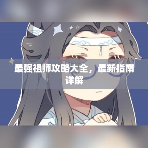 最強祖師攻略大全，最新指南詳解