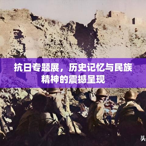 抗日專題展，歷史記憶與民族精神的震撼呈現(xiàn)