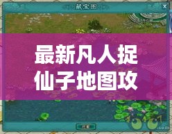 最新凡人捉仙子地圖攻略大全，玩轉(zhuǎn)仙境！