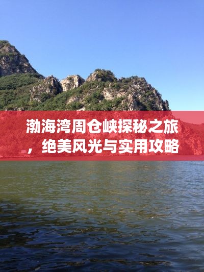 渤海灣周倉峽探秘之旅，絕美風(fēng)光與實用攻略全掌握