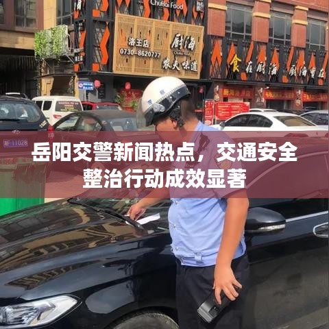 岳陽交警新聞熱點(diǎn)，交通安全整治行動(dòng)成效顯著