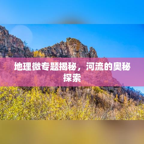 地理微專題揭秘，河流的奧秘探索